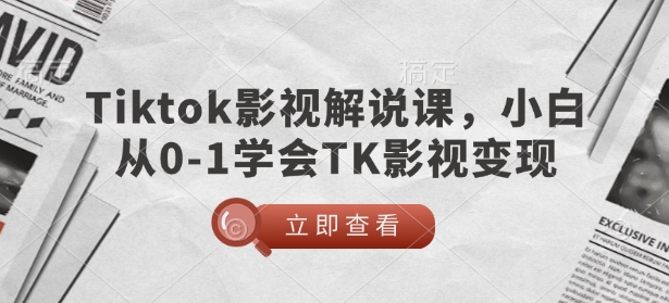 TikTok影视解说课，小白从0-1学会TK影视变现-买得值资源库
