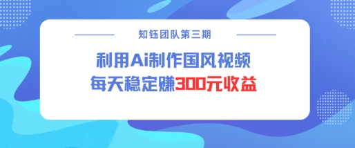 视频号ai国风视频创作者分成计划每天稳定300元收益-买得值资源库