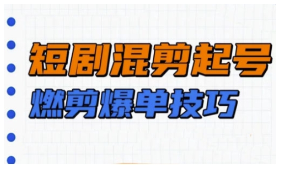 短剧实操教学，短剧混剪起号燃剪爆单技巧-买得值资源库