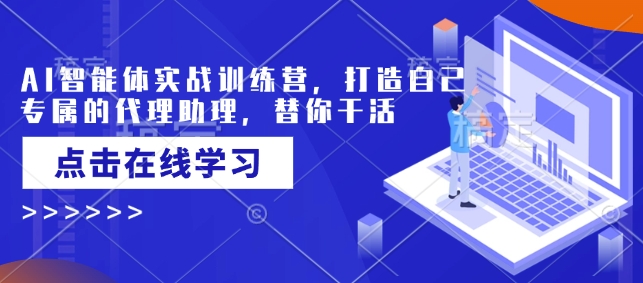 AI智能体实战训练营，打造自己专属的代理助理，替你干活-买得值资源库