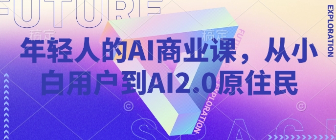 年轻人的AI商业课，从小白用户到AI2.0原住民-买得值资源库