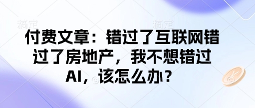 付费文章：错过了互联网错过了房地产，我不想错过AI，该怎么办？-买得值资源库