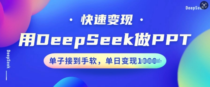 用DeepSeek做PPT，快速变现，单子接到手软，单日变现多张-买得值资源库