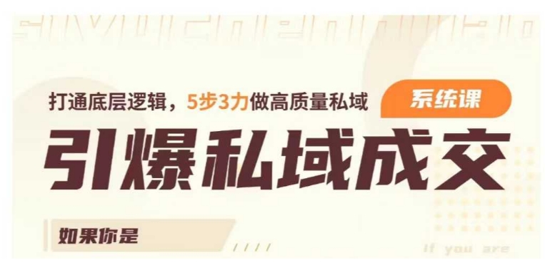 引爆私域成交力系统课，打通底层逻辑，5步3力做高质量私域-买得值资源库