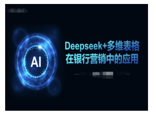 Deepseek+多维表格在银行营销场景中的应用-买得值资源库