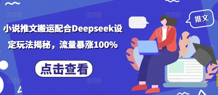 小说推文搬运配合Deepseek设定玩法揭秘，流量暴涨100%-买得值资源库