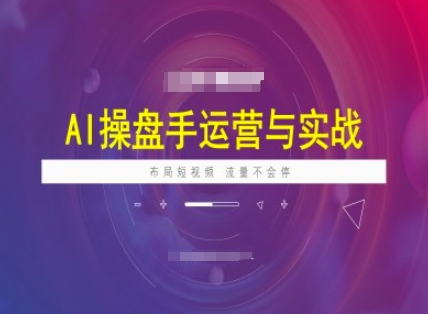AI操盘手运营实战课程，布局短祝频，流量不会停-买得值资源库