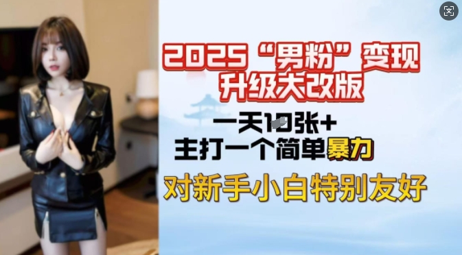 2025男粉变现全新玩法升级，日入上千简简单单，小白可轻松上手-买得值资源库