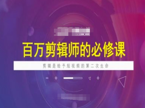 百万剪辑师必修课，剪辑是给予短视频的第二次生命-买得值资源库