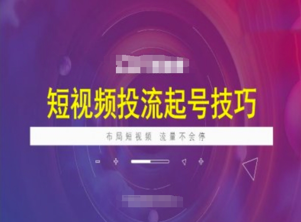 短视频投流起号技巧，短视频抖加技巧，布局短视频，流量不会停-买得值资源库