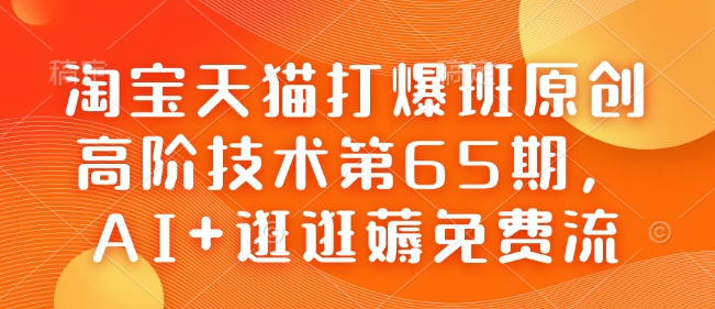 淘宝天猫打爆班原创高阶技术第65期，AI+逛逛薅免费流-买得值资源库