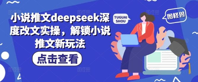 小说推文deepseek深度改文实操，解锁小说推文新玩法-买得值资源库