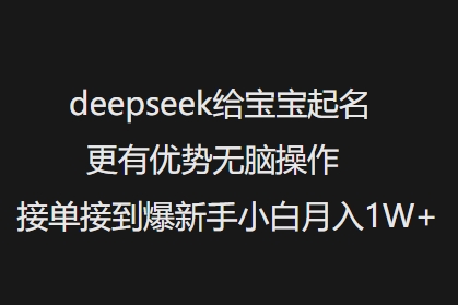 deepseek给宝宝起名更有优势无脑操作接单接到爆新手小白月入1W+-买得值资源库