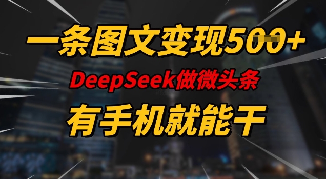一条图文变现5张，DeeSeep微头条，有手机就能做-买得值资源库