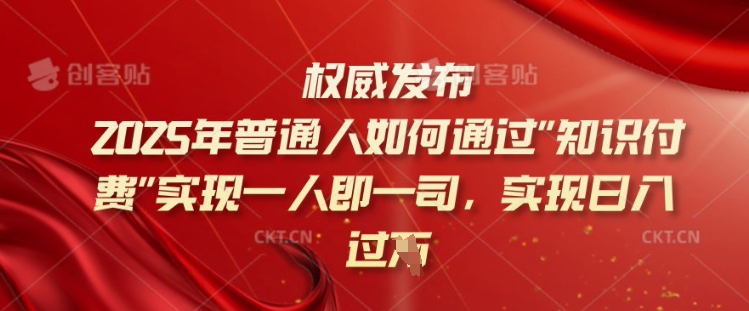 2025年普通人如何通过知识付费实现一人即一司，实现日入过千【揭秘】-买得值资源库
