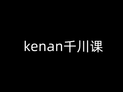 kenan千川课-kenan抖音电商巨量千川教程-买得值资源库