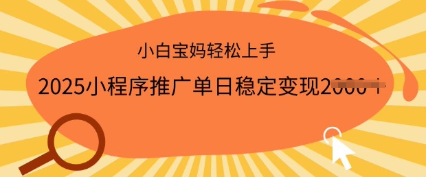 2025小程序推广单日稳定变现多张，一部手机即可操作，小白宝妈轻松上手【揭秘】-买得值资源库