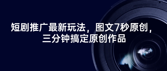 短剧推广最新玩法，图文7秒原创，三分钟搞定原创作品-买得值资源库