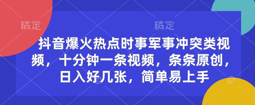 抖音爆火热点时事军事冲突类视频，十分钟一条视频，条条原创，日入好几张，简单易上手-买得值资源库