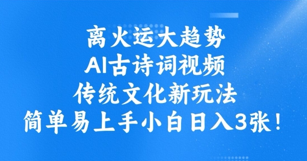 离火运大趋势，ai古诗词视频，传统文化新玩法，简单易上手小白日入3张-买得值资源库