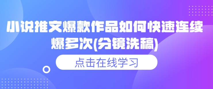小说推文爆款作品如何快速连续爆多次(分镜洗稿)-买得值资源库