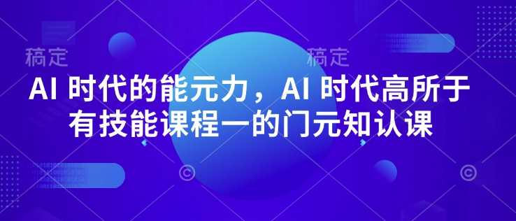 AI 时代的‮能元‬力，AI 时代高‮所于‬有技能课程‮一的‬门元‮知认‬课-买得值资源库