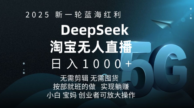 2025新一轮蓝海红利淘宝deepseek独家推出淘宝无人直播5.0躺Z项目，日入多张-买得值资源库