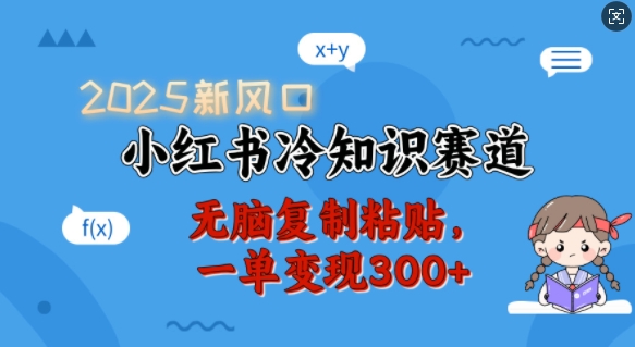 2025新风口，小红书冷知识赛道，无脑复制粘贴，一单变现300+-买得值资源库