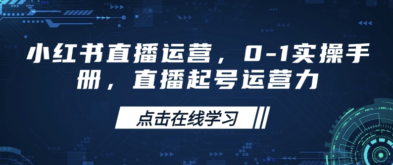 小红书直播运营，0-1实操手册，直播起号运营力-买得值资源库