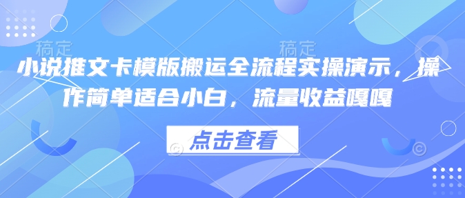 小说推文卡模版搬运全流程实操演示，操作简单适合小白，流量收益嘎嘎-买得值资源库