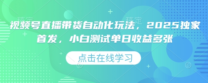 视频号直播带货自动化玩法，2025独家首发，小白测试单日收益多张【揭秘】-买得值资源库