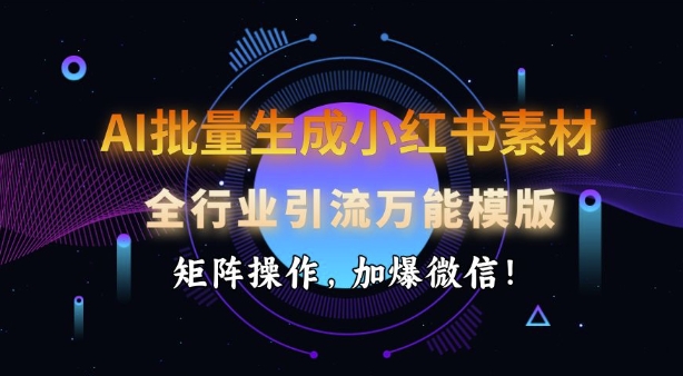 AI批量生成小红书素材，全行业引流万能模版，矩阵操作，加爆微信-买得值资源库