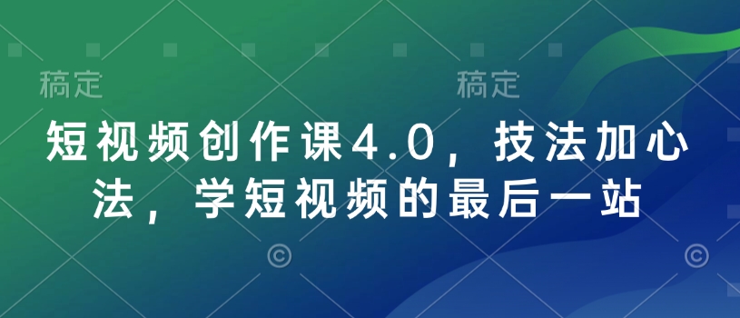 短视频创作课4.0，技法加心法，学短视频的最后一站-买得值资源库
