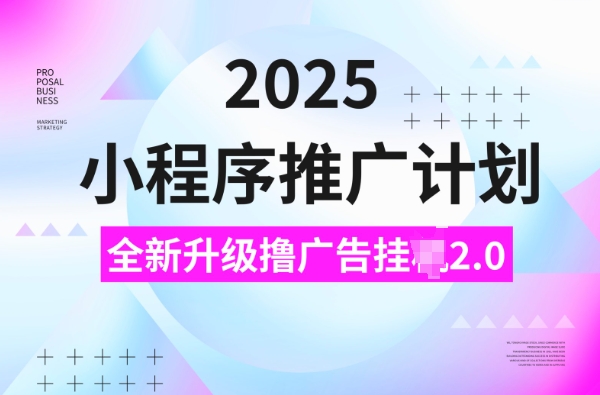 2025小程序推广计划，撸广告挂JI3.0玩法，日均5张【揭秘】-买得值资源库