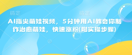 AI指尖萌娃视频，5分钟用AI教会你制作治愈萌娃，快速涨粉(附实操步骤)-买得值资源库