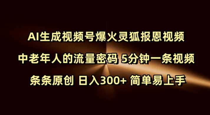 Ai生成视频号爆火灵狐报恩视频 中老年人的流量密码 5分钟一条视频 条条原创 日入300+ 简单易上手-买得值资源库