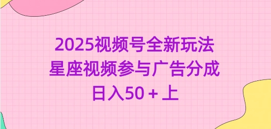 2025视频号全新玩法-星座视频参与广告分成，日入50+上-买得值资源库