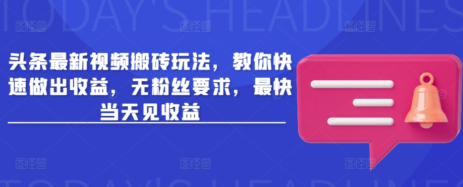 头条最新视频搬砖玩法，教你快速做出收益，无粉丝要求，最快当天见收益-买得值资源库