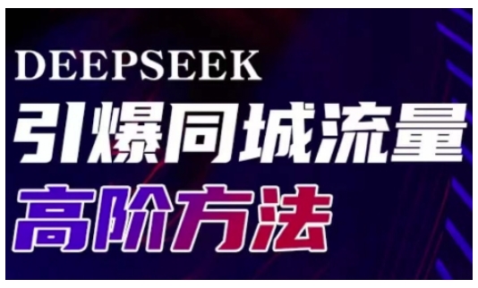 Deepseek引爆同城引流高阶玩法，助力实体门店实现高效转化与传播-买得值资源库