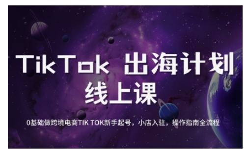 TikTok跨境电商新手起号与运营全攻略，0基础做跨境电商TIKTOK新手起号，小店入驻，操作指南全流程-买得值资源库