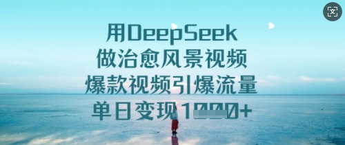 用DeepSeek做治愈风景视频，爆款视频引爆流量，单日变现多张-买得值资源库