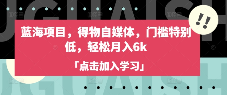 蓝海项目，得物自媒体，门槛特别低，轻松月入6k-买得值资源库