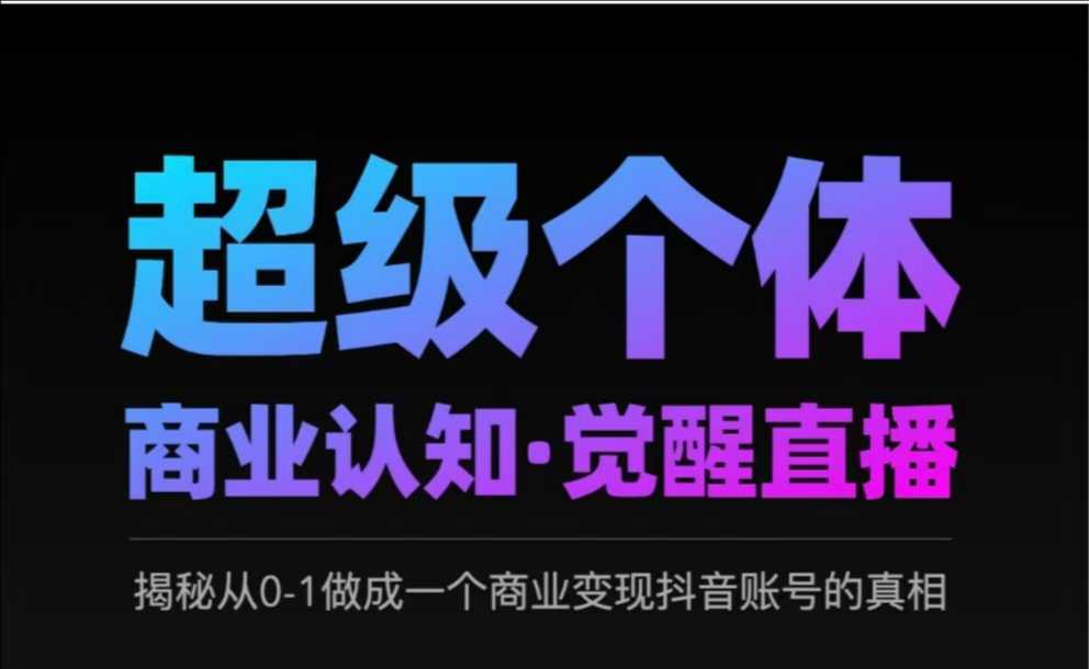2025超级个体商业认知·觉醒直播，揭秘从0-1做成一个商业变现抖音账号的真相-买得值资源库