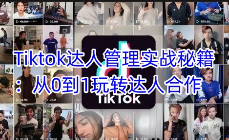 Tiktok达人管理实战秘籍：从0到1玩转达人合作-买得值资源库