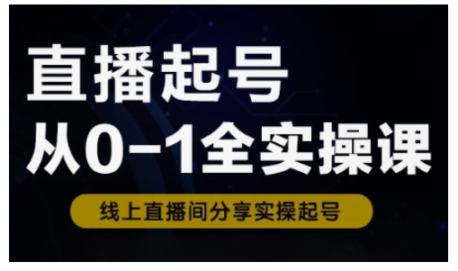 直播起号从0-1全实操课，新人0基础快速入门，0-1阶段流程化学习-买得值资源库