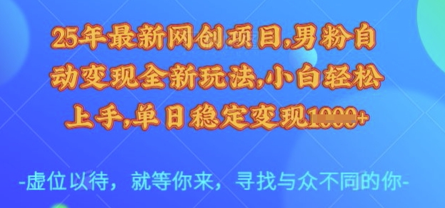 25年最新网创项目，男粉自动变现全新玩法，小白轻松上手，单日稳定变现多张【揭秘】-买得值资源库